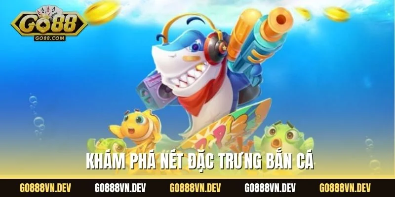 Khám phá nét đặc trưng bắn cá